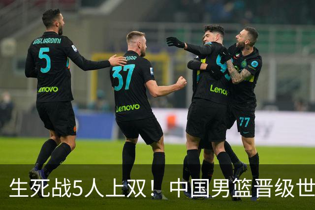 生死战5人上双！中国男篮晋级世预赛第二阶段